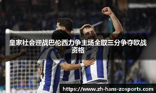 皇家社会迎战巴伦西力争主场全取三分争夺欧战资格