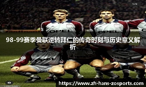 98-99赛季曼联逆转拜仁的传奇时刻与历史意义解析